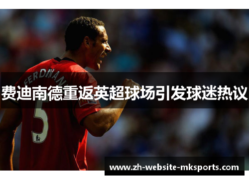 费迪南德重返英超球场引发球迷热议