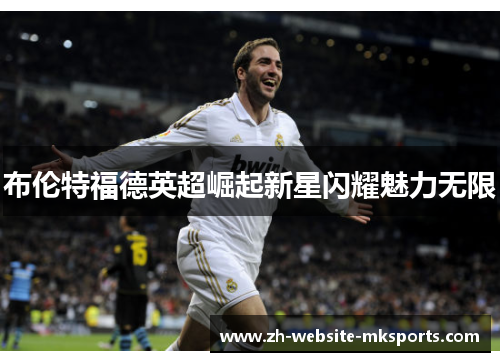 布伦特福德英超崛起新星闪耀魅力无限