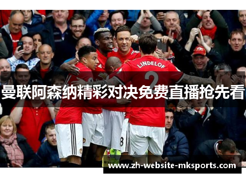 曼联阿森纳精彩对决免费直播抢先看