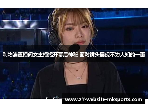 利物浦直播间女主播揭开幕后神秘 面对镜头展现不为人知的一面