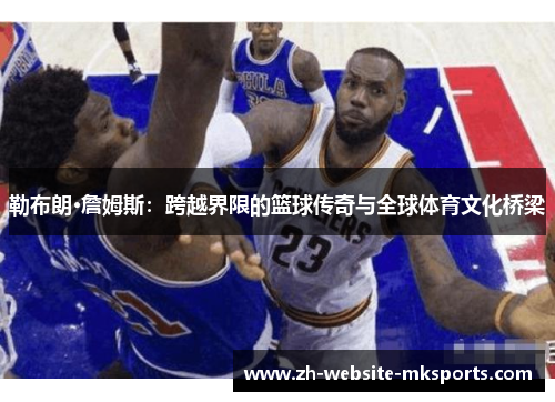 勒布朗·詹姆斯：跨越界限的篮球传奇与全球体育文化桥梁